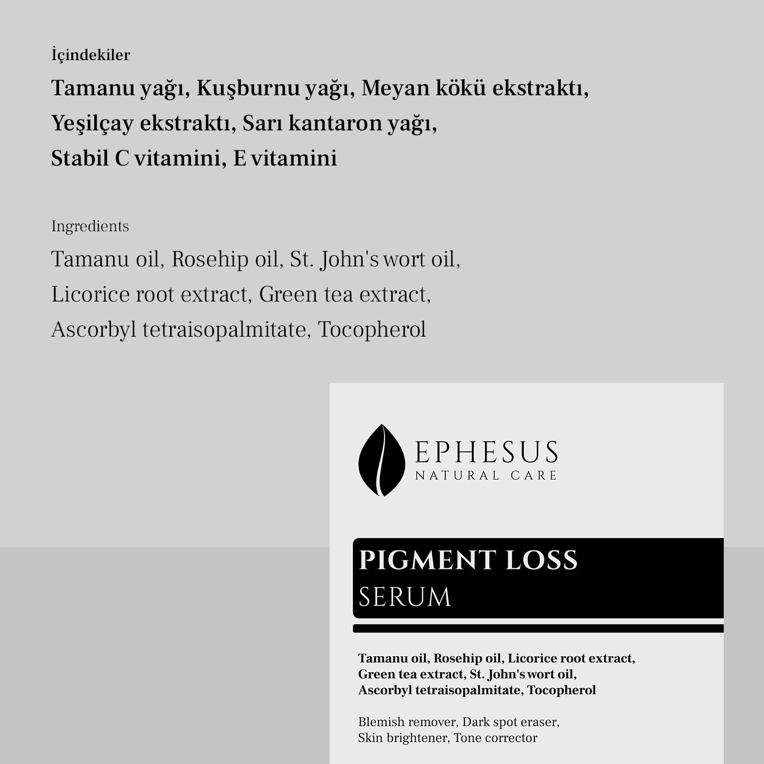 Cilt tonu eşitleyici, iz giderici serum, içindekiler Tamanu yağı, kuşburnu yağı, meyan kökü ekstraktı, yeşilçay ekstraktı, sarı kantaron yağı, stabil C vitamini, E vitamini, Ephesus Natural Care